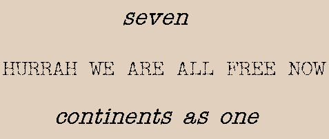 seven  HURRAH WE ARE ALL FREE NOW  continents as one